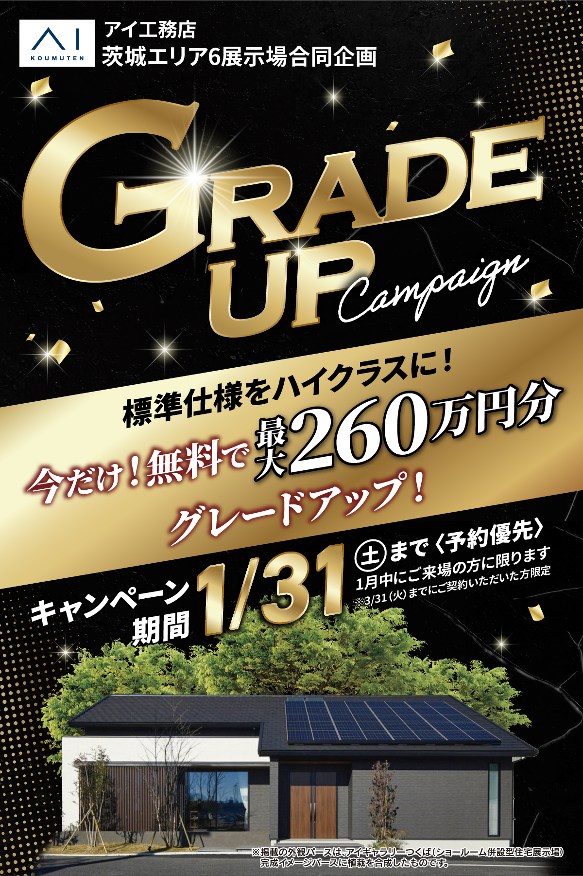 アイ工務店 茨城エリア6展示場合同企画「GRADE UP Campaign」開催中。標準仕様をハイクラスに！今だけ無料で最大200万円分グレードアップ。キャンペーン期間は1月31日（日）まで〈予約優先〉。