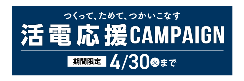 つくって、ためて、つかいこなす。「活電応援キャンペーン(4/30まで)」