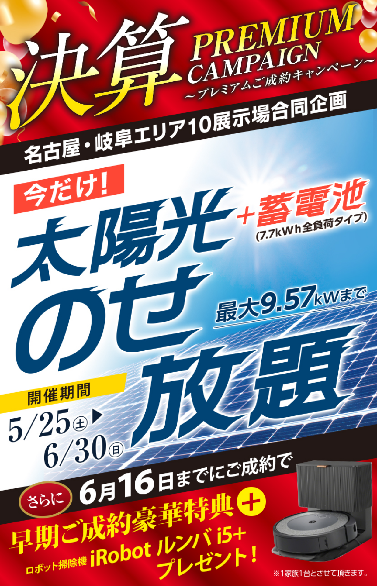 決算プレミアムご成約キャンペーン。名古屋・岐阜エリア10展示場合同企画「太陽光＋蓄電池のせ放題(5/25～6/30)」6/16までにご成約で早期ご成約豪華特典＋ロボット掃除機iRobotルンバi5+プレゼント！
