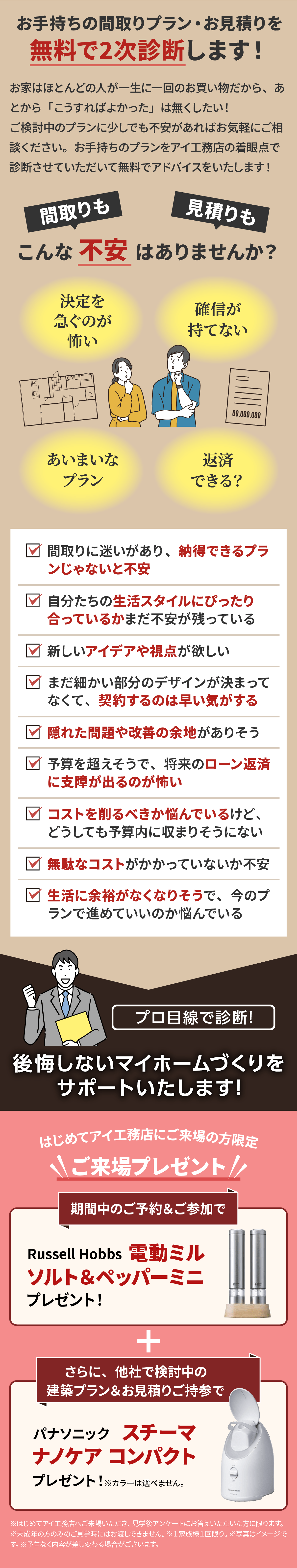 お手持ちの間取りプラン・お見積りを無料で2次診断します。間取りや見積もりに関する不安（決定を急ぐ怖さ、生活スタイルへの適合、コスト削減の悩み等）を解決し、プロ目線でサポートします。ご来場プレゼントあり